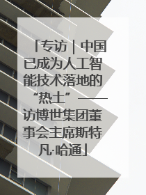 专访｜中国已成为人工智能技术落地的“热土”——访博世集团董事会主席斯特凡·哈通